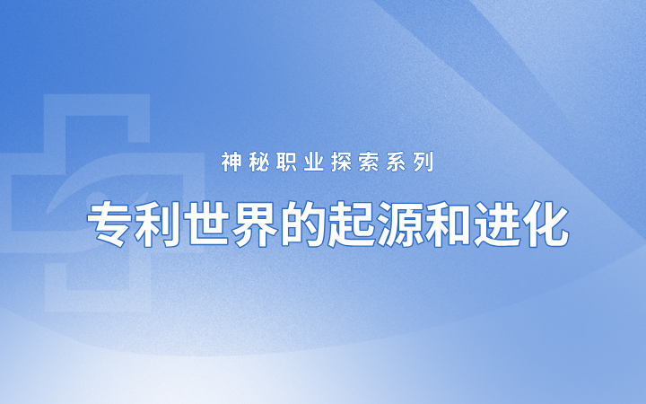 神秘職業(yè)探索系列——專(zhuān)利世界的起源和進(jìn)化（國(guó)際篇）