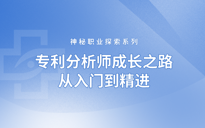 神秘職業(yè)探索系列——專(zhuān)利分析師成長(zhǎng)之路，從入門(mén)到精進(jìn)